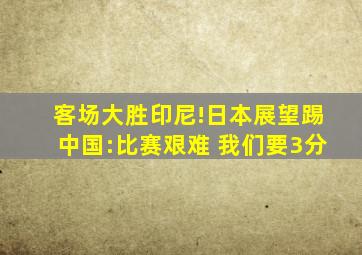 客场大胜印尼!日本展望踢中国:比赛艰难 我们要3分